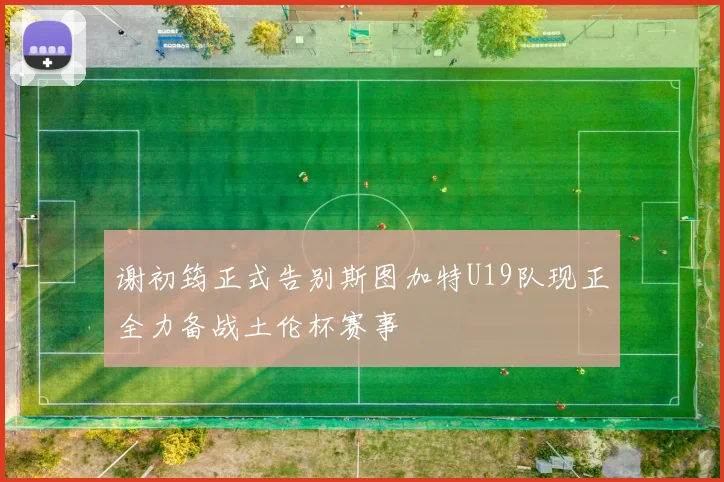 谢初筠正式告别斯图加特U19队现正全力备战土伦杯赛事
