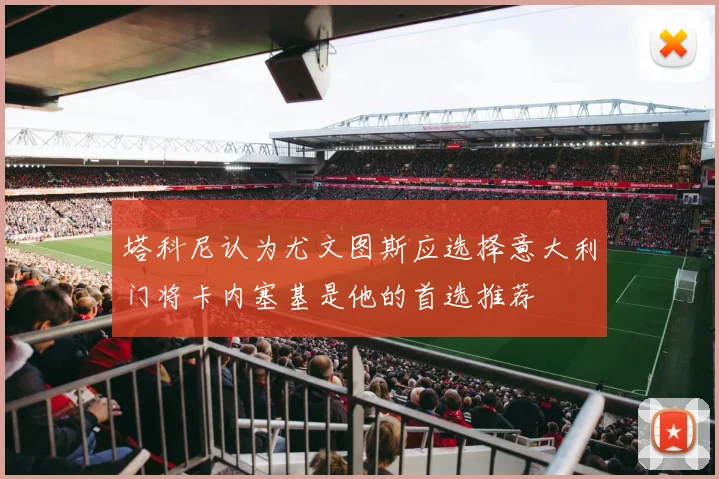 塔科尼认为尤文图斯应选择意大利门将卡内塞基是他的首选推荐