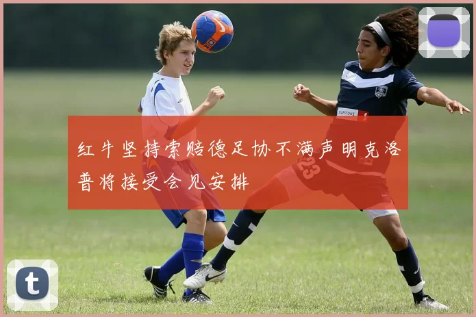 红牛坚持索赔德足协不满声明克洛普将接受会见安排