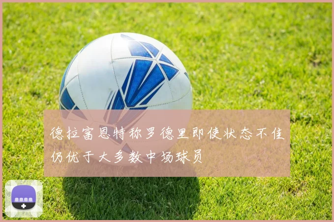 德拉富恩特称罗德里即使状态不佳仍优于大多数中场球员
