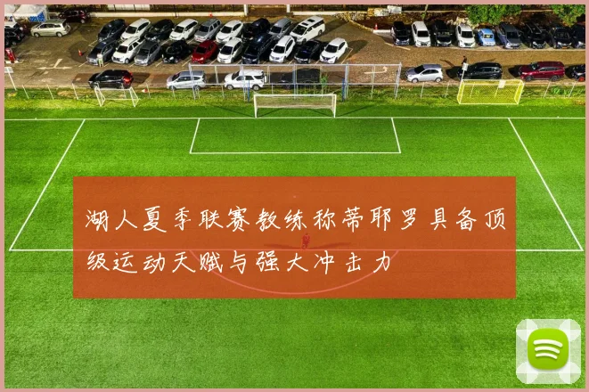 湖人夏季联赛教练称蒂耶罗具备顶级运动天赋与强大冲击力